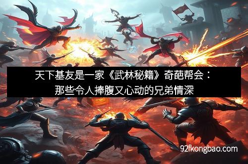 天下基友是一家《武林秘籍》奇葩帮会：那些令人捧腹又心动的兄弟情深